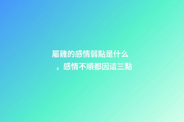 屬雞的感情弱點是什么，感情不順都因這三點